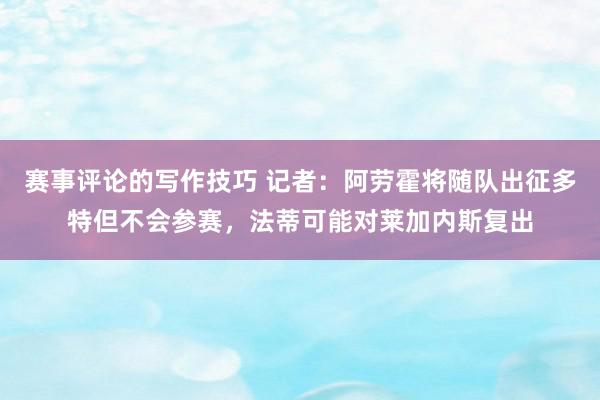 赛事评论的写作技巧 记者：阿劳霍将随队出征多特但不会参赛，法蒂可能对莱加内斯复出