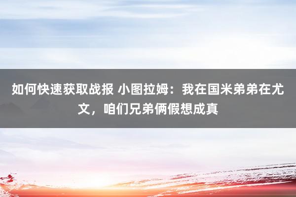 如何快速获取战报 小图拉姆：我在国米弟弟在尤文，咱们兄弟俩假想成真