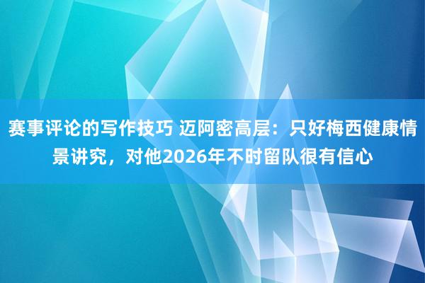 赛事评论的写作技巧 迈阿密高层：只好梅西健康情景讲究，对他2026年不时留队很有信心