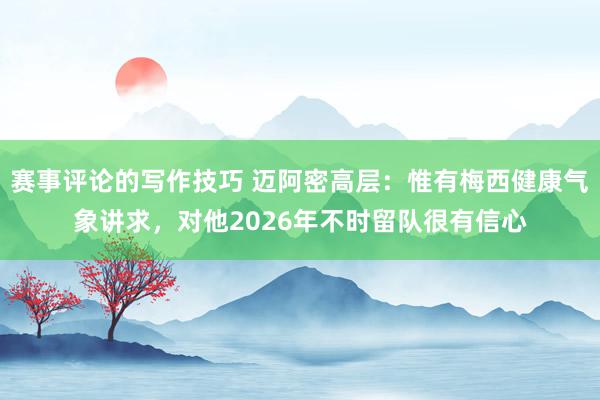 赛事评论的写作技巧 迈阿密高层：惟有梅西健康气象讲求，对他2026年不时留队很有信心