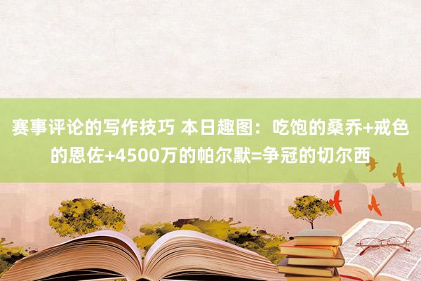 赛事评论的写作技巧 本日趣图：吃饱的桑乔+戒色的恩佐+4500万的帕尔默=争冠的切尔西