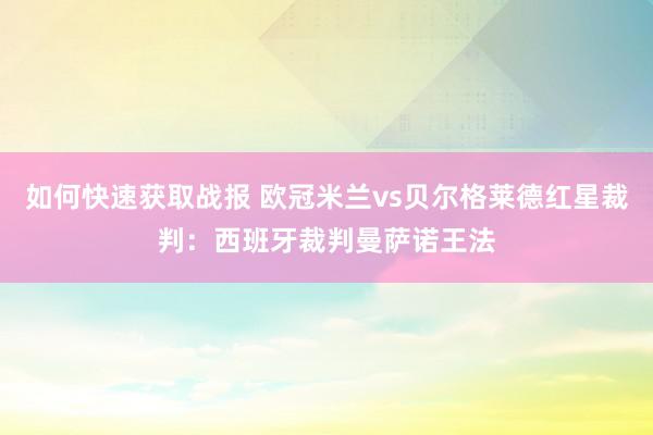 如何快速获取战报 欧冠米兰vs贝尔格莱德红星裁判：西班牙裁判曼萨诺王法