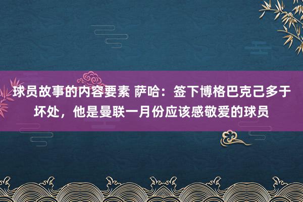 球员故事的内容要素 萨哈：签下博格巴克己多于坏处，他是曼联一月份应该感敬爱的球员