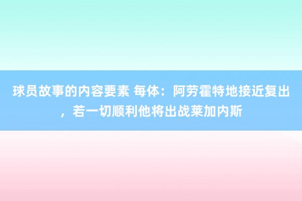 球员故事的内容要素 每体：阿劳霍特地接近复出，若一切顺利他将出战莱加内斯