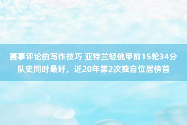 赛事评论的写作技巧 亚特兰轻佻甲前15轮34分队史同时最好，近20年第2次独自位居榜首