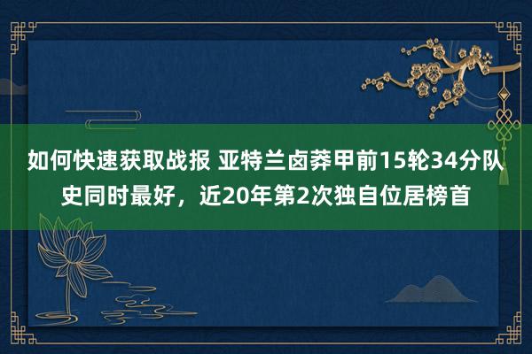 如何快速获取战报 亚特兰卤莽甲前15轮34分队史同时最好，近20年第2次独自位居榜首