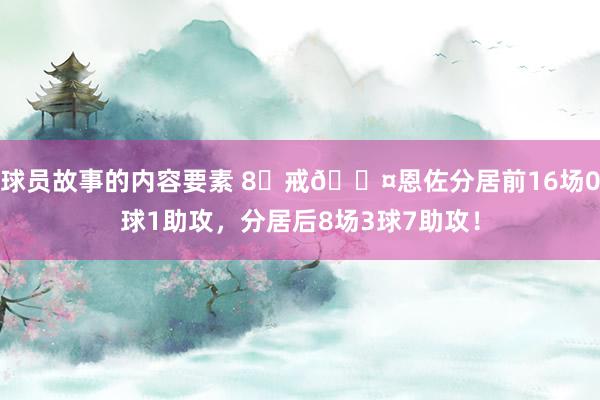 球员故事的内容要素 8⃣戒😤恩佐分居前16场0球1助攻，分居后8场3球7助攻！