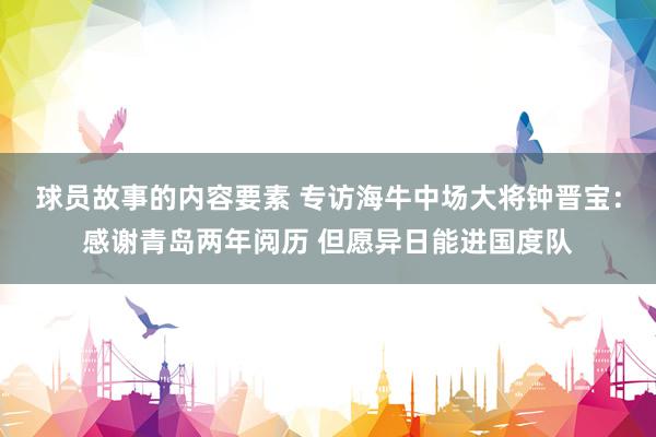 球员故事的内容要素 专访海牛中场大将钟晋宝：感谢青岛两年阅历 但愿异日能进国度队