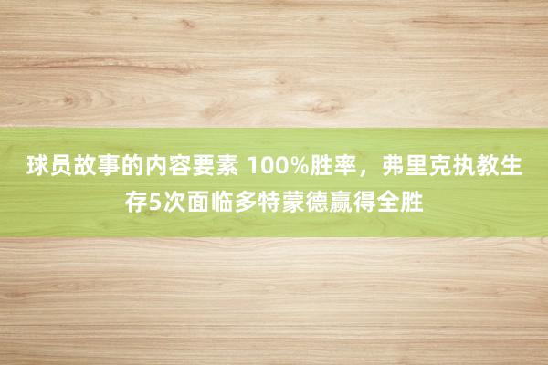 球员故事的内容要素 100%胜率，弗里克执教生存5次面临多特蒙德赢得全胜