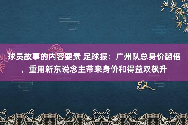 球员故事的内容要素 足球报：广州队总身价翻倍，重用新东说念主带来身价和得益双飙升