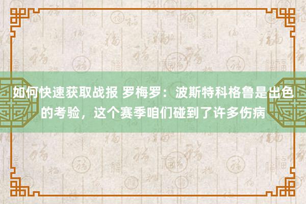 如何快速获取战报 罗梅罗：波斯特科格鲁是出色的考验，这个赛季咱们碰到了许多伤病