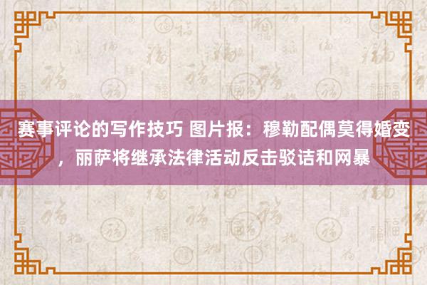 赛事评论的写作技巧 图片报：穆勒配偶莫得婚变，丽萨将继承法律活动反击驳诘和网暴