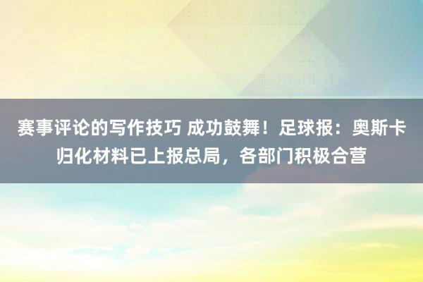 赛事评论的写作技巧 成功鼓舞！足球报：奥斯卡归化材料已上报总局，各部门积极合营