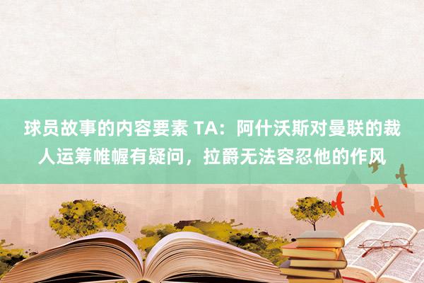 球员故事的内容要素 TA：阿什沃斯对曼联的裁人运筹帷幄有疑问，拉爵无法容忍他的作风