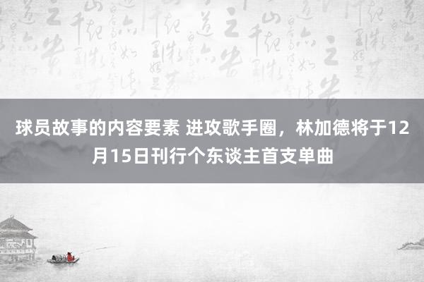 球员故事的内容要素 进攻歌手圈，林加德将于12月15日刊行个东谈主首支单曲