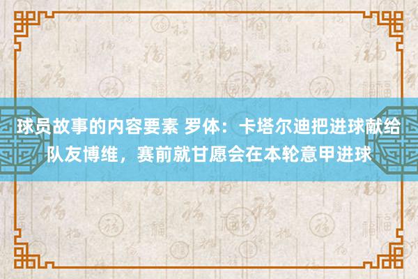 球员故事的内容要素 罗体：卡塔尔迪把进球献给队友博维，赛前就甘愿会在本轮意甲进球