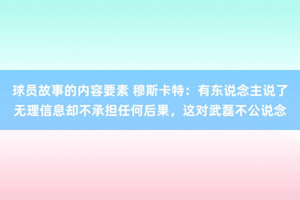 球员故事的内容要素 穆斯卡特：有东说念主说了无理信息却不承担任何后果，这对武磊不公说念