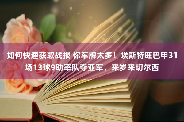 如何快速获取战报 你车牌太多！埃斯特旺巴甲31场13球9助率队夺亚军，来岁来切尔西