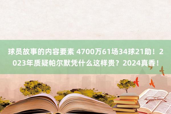 球员故事的内容要素 4700万61场34球21助！2023年质疑帕尔默凭什么这样贵？2024真香！