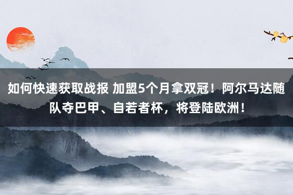 如何快速获取战报 加盟5个月拿双冠！阿尔马达随队夺巴甲、自若者杯，将登陆欧洲！