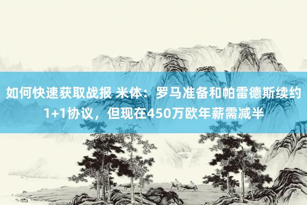 如何快速获取战报 米体：罗马准备和帕雷德斯续约1+1协议，但现在450万欧年薪需减半