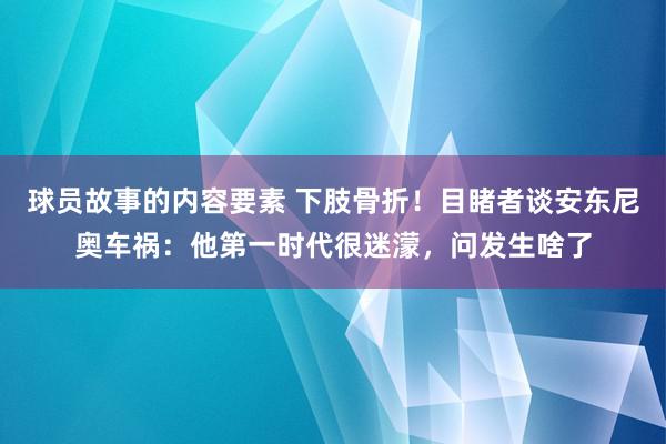 球员故事的内容要素 下肢骨折！目睹者谈安东尼奥车祸：他第一时代很迷濛，问发生啥了