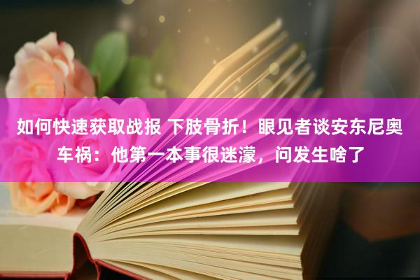 如何快速获取战报 下肢骨折！眼见者谈安东尼奥车祸：他第一本事很迷濛，问发生啥了