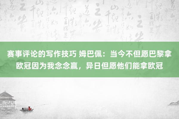 赛事评论的写作技巧 姆巴佩：当今不但愿巴黎拿欧冠因为我念念赢，异日但愿他们能拿欧冠