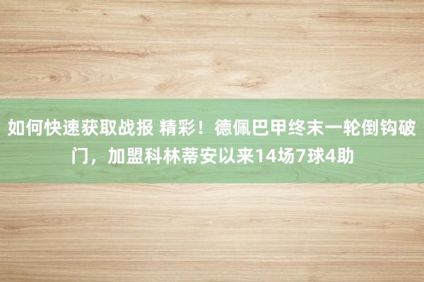 如何快速获取战报 精彩！德佩巴甲终末一轮倒钩破门，加盟科林蒂安以来14场7球4助