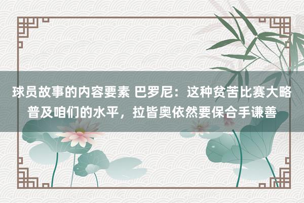 球员故事的内容要素 巴罗尼：这种贫苦比赛大略普及咱们的水平，拉皆奥依然要保合手谦善