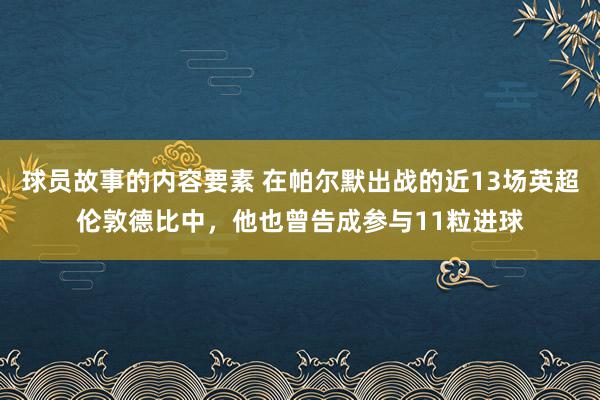 球员故事的内容要素 在帕尔默出战的近13场英超伦敦德比中，他也曾告成参与11粒进球