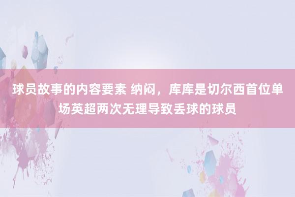 球员故事的内容要素 纳闷，库库是切尔西首位单场英超两次无理导致丢球的球员