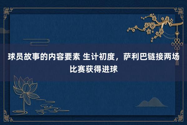 球员故事的内容要素 生计初度，萨利巴链接两场比赛获得进球