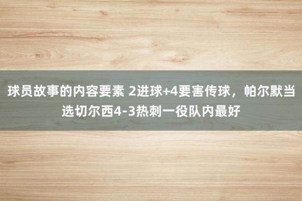 球员故事的内容要素 2进球+4要害传球，帕尔默当选切尔西4-3热刺一役队内最好