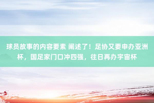 球员故事的内容要素 阐述了！足协又要申办亚洲杯，国足家门口冲四强，往日再办宇宙杯