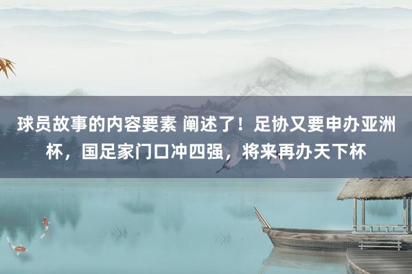 球员故事的内容要素 阐述了！足协又要申办亚洲杯，国足家门口冲四强，将来再办天下杯