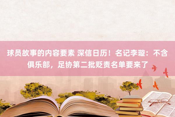 球员故事的内容要素 深信日历！名记李璇：不含俱乐部，足协第二批贬责名单要来了