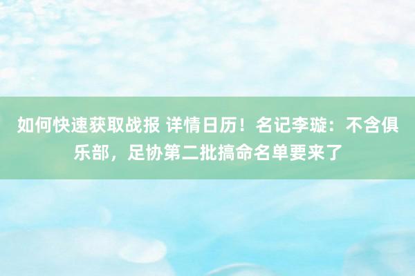 如何快速获取战报 详情日历！名记李璇：不含俱乐部，足协第二批搞命名单要来了