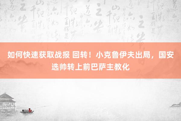 如何快速获取战报 回转！小克鲁伊夫出局，国安选帅转上前巴萨主教化