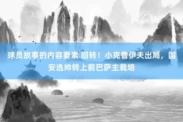 球员故事的内容要素 回转！小克鲁伊夫出局，国安选帅转上前巴萨主栽培