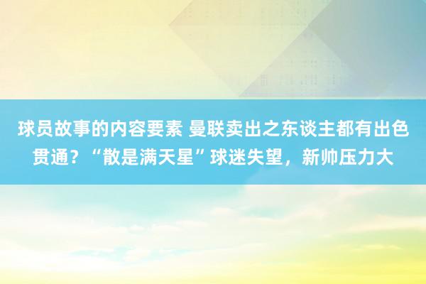 球员故事的内容要素 曼联卖出之东谈主都有出色贯通？“散是满天星”球迷失望，新帅压力大