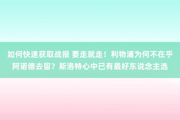 如何快速获取战报 要走就走！利物浦为何不在乎阿诺德去留？斯洛特心中已有最好东说念主选