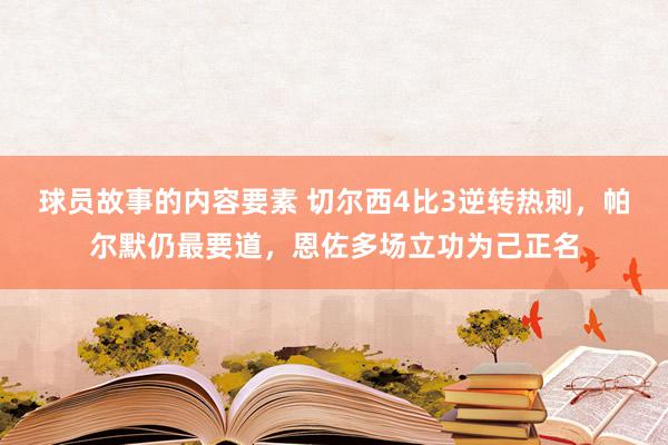 球员故事的内容要素 切尔西4比3逆转热刺，帕尔默仍最要道，恩佐多场立功为己正名