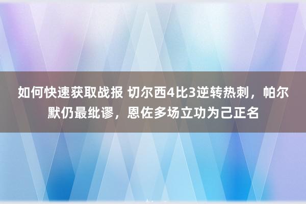 如何快速获取战报 切尔西4比3逆转热刺，帕尔默仍最纰谬，恩佐多场立功为己正名