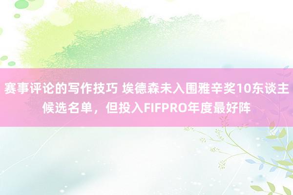 赛事评论的写作技巧 埃德森未入围雅辛奖10东谈主候选名单，但投入FIFPRO年度最好阵