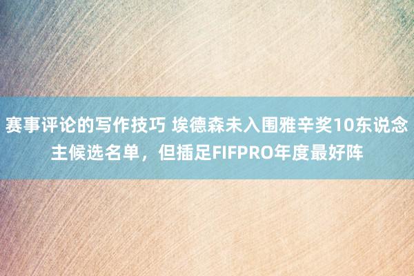 赛事评论的写作技巧 埃德森未入围雅辛奖10东说念主候选名单，但插足FIFPRO年度最好阵